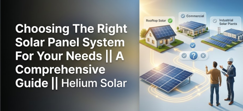 Choosing the Right Solar Panel System for Your Needs || A Comprehensive Guide || Helium Solar
